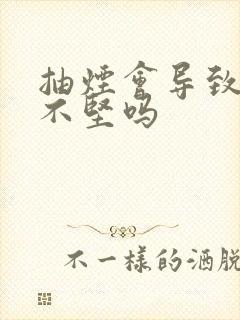 抽烟会导致勃起不坚吗