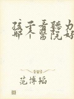 孩子看听力下降哪个医院好