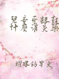 儿童牙龈鼓包吃什么消炎药好