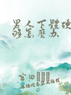 男人下体硬度不够怎么办