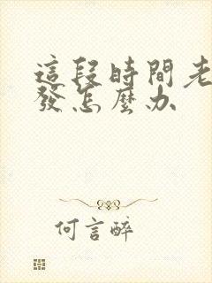 这段时间老掉头发怎么办