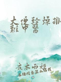 大便干燥排便困难中医