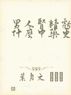 男人肾精亏损吃什么中药更好