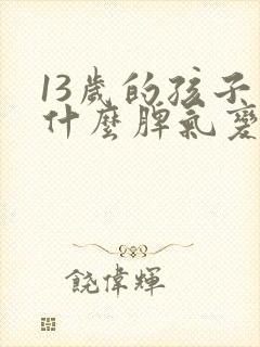 13岁的孩子为什么脾气变得暴躁?