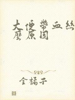 大便带血丝是什么原因