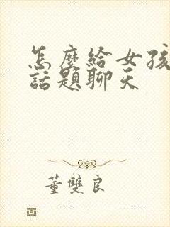 怎么给女孩子找话题聊天