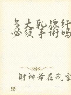 多大乳腺纤维瘤必须手术吗