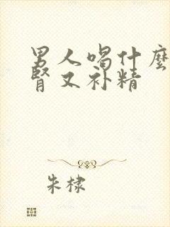 男人喝什么参补肾又补精