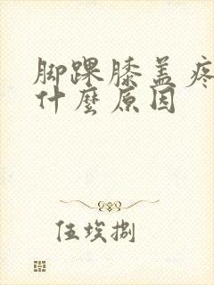 脚踝膝盖疼痛是什么原因