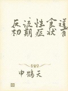 反流性食道炎的初期症状有哪些