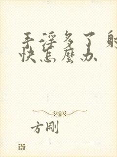 手淫多了 射的快怎么办