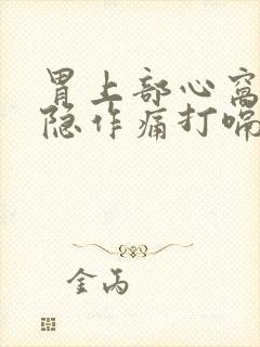 胃上部心窝处隐隐作痛打嗝