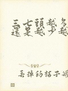 三七头越多越贵还是越少越贵