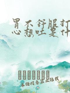 胃不舒服打嗝恶心想吐是什么原因