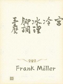 手脚冰冷宫寒怎么调理