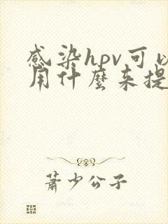 感染hpv可以用什么来提高抵抗力