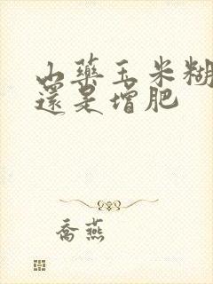 山药玉米糊减肥还是增肥