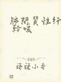 肺间质性纤维化 干咳