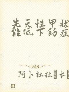 先天性甲状腺功能低下的症状