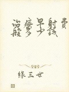 治疗早射费用一般多少钱