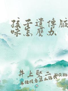 孩子遗传腋下异味怎么办