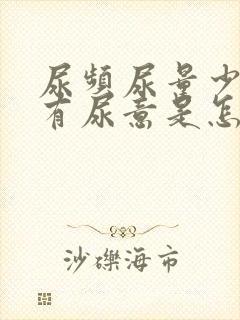 尿频尿量少一直有尿意是怎么回事