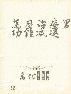 怎么治疗男性性功能减退