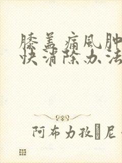 膝盖痛风肿胀最快消除办法