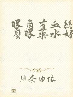 眼角有血丝用什么眼药水好