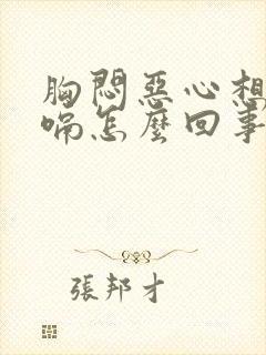 胸闷恶心想吐打嗝怎么回事