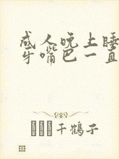 成人晚上睡觉磨牙嘴巴一直嚼是什么原因