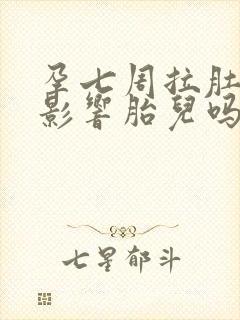 孕七周拉肚子会影响胎儿吗