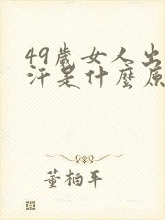 49岁女人出虚汗是什么原因