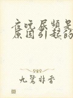 夜晚尿频是什么原因引起的