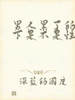 男人累了的情况下是不是性无法勃起