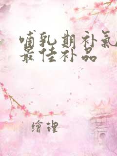 哺乳期补气血的最佳补品