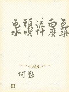 龟头流白色的脓水吃什么药