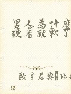 男人为什么硬着硬着就软了