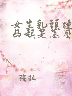 女生乳头硬硬的凸起是怎么回事