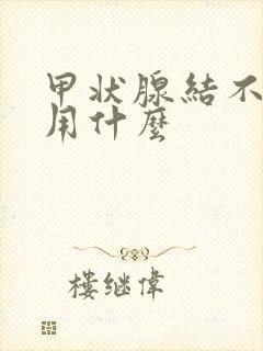 甲状腺结不能服用什么