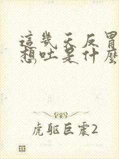 这几天反胃恶心想吐是什么原因