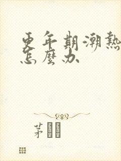 更年期潮热盗汗怎么办