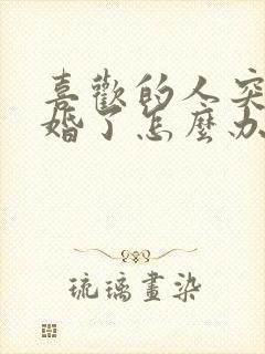 喜欢的人突然结婚了怎么办