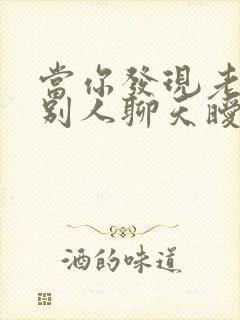 当你发现老公和别人聊天暧昧时