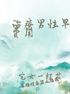 治疗男性早射的费用