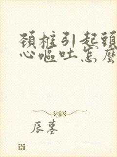 颈椎引起头痛恶心呕吐怎么缓解