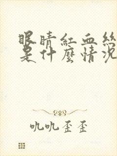 眼睛红血丝严重是什么情况