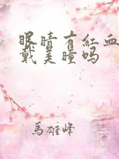 眼睛有红血丝能戴美瞳吗