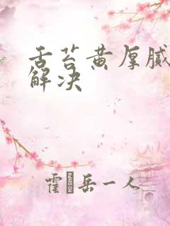 舌苔黄厚腻怎么解决