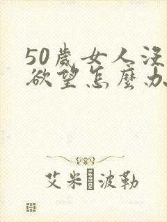 50岁女人没有欲望怎么办?